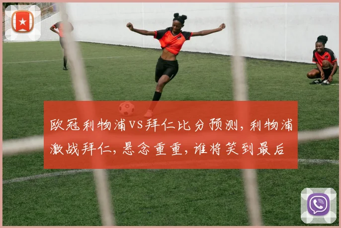 欧冠利物浦vs拜仁比分预测,利物浦激战拜仁,悬念重重,谁将笑到最后