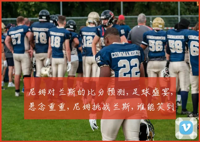 尼姆对兰斯的比分预测,足球盛宴,悬念重重,尼姆挑战兰斯,谁能笑到最后